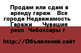 Продам или сдам в аренду гараж - Все города Недвижимость » Гаражи   . Чувашия респ.,Чебоксары г.